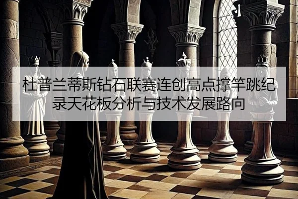 杜普兰蒂斯钻石联赛连创高点撑竿跳纪录天花板分析与技术发展路向